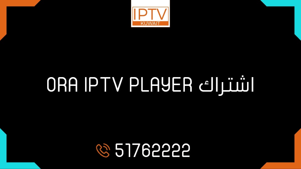 اشتراك ORA IPTV PLAYER الكويت
